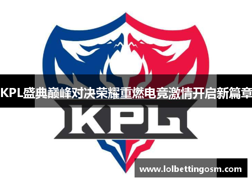 KPL盛典巅峰对决荣耀重燃电竞激情开启新篇章